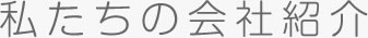 私たちの会社紹介